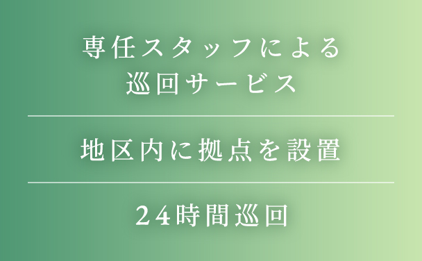 専任スタッフによる巡回サービス｜地区内に拠点を設置｜24時間巡回